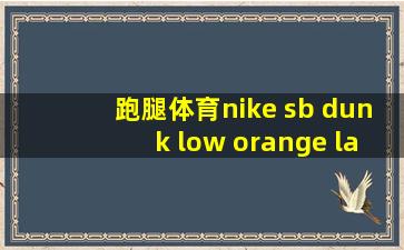 跑腿体育nike sb dunk low orange label白橙标板鞋